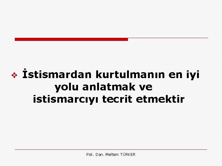 v İstismardan kurtulmanın en iyi yolu anlatmak ve istismarcıyı tecrit etmektir Psk. Dan. Meltem