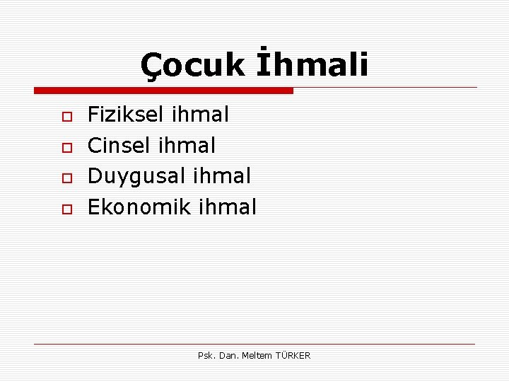 Çocuk İhmali Fiziksel ihmal Cinsel ihmal Duygusal ihmal Ekonomik ihmal Psk. Dan. Meltem TÜRKER