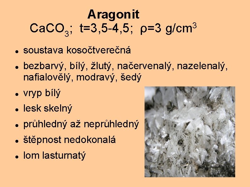Aragonit Ca. CO 3; t=3, 5 -4, 5; ρ=3 g/cm 3 soustava kosočtverečná bezbarvý,