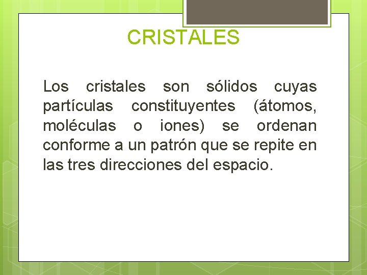 CRISTALES Los cristales son sólidos cuyas partículas constituyentes (átomos, moléculas o iones) se ordenan