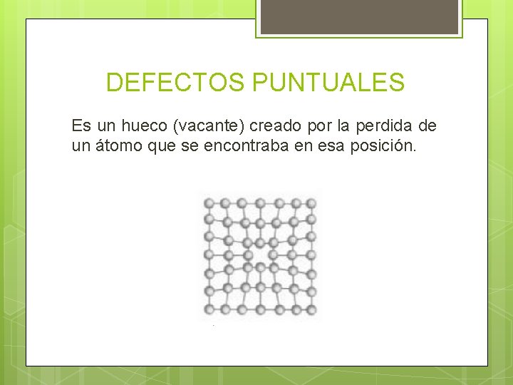 DEFECTOS PUNTUALES Es un hueco (vacante) creado por la perdida de un átomo que