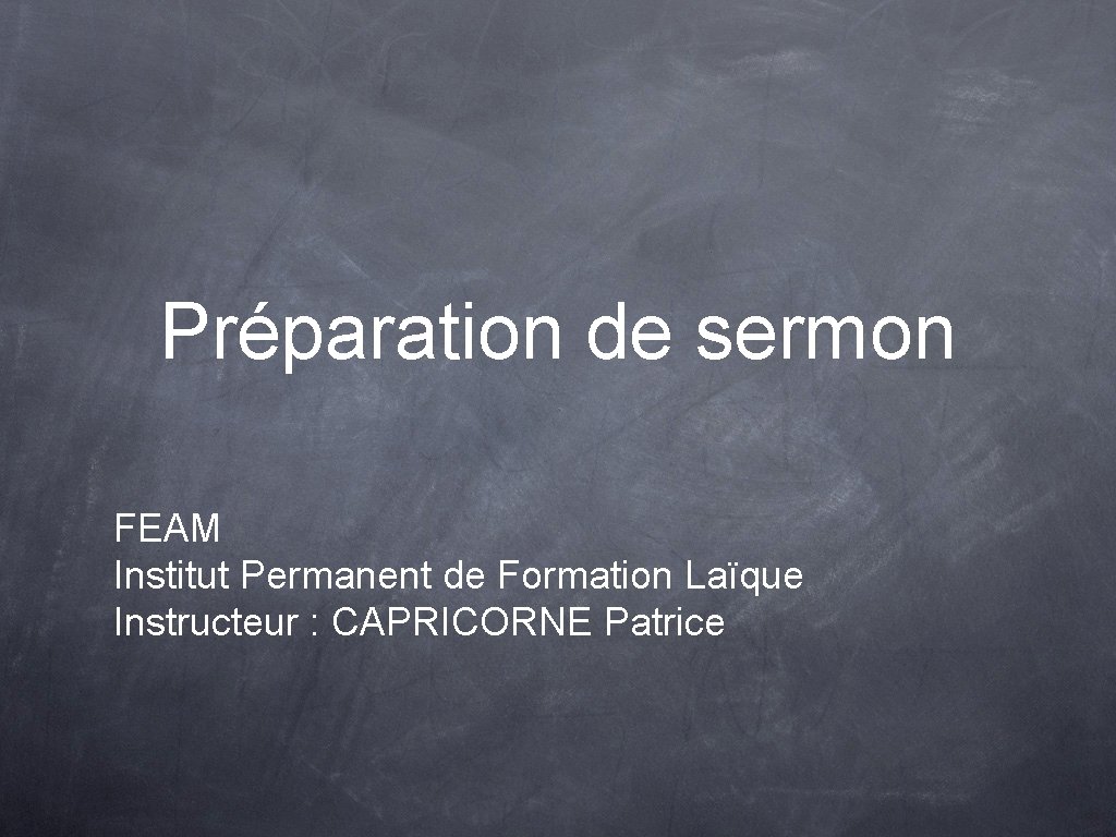Préparation de sermon FEAM Institut Permanent de Formation Laïque Instructeur : CAPRICORNE Patrice 
