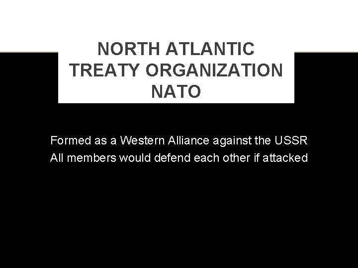 NORTH ATLANTIC TREATY ORGANIZATION NATO Formed as a Western Alliance against the USSR All