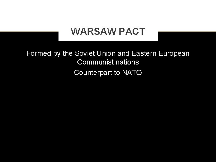 WARSAW PACT Formed by the Soviet Union and Eastern European Communist nations Counterpart to