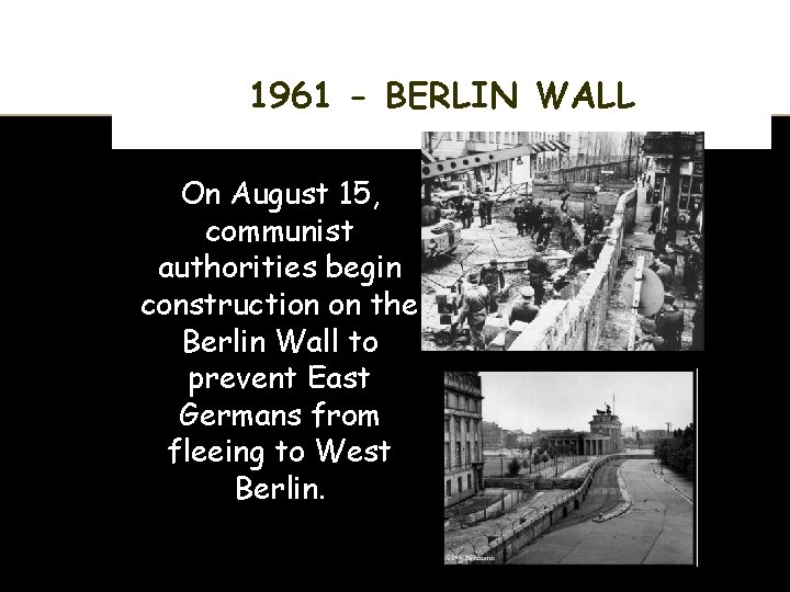 1961 - BERLIN WALL On August 15, communist authorities begin construction on the Berlin