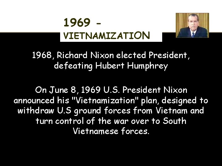 1969 - VIETNAMIZATION 1968, Richard Nixon elected President, defeating Hubert Humphrey On June 8,