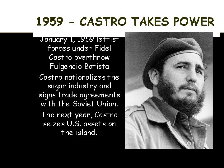 1959 - CASTRO TAKES POWER January 1, 1959 leftist forces under Fidel Castro overthrow