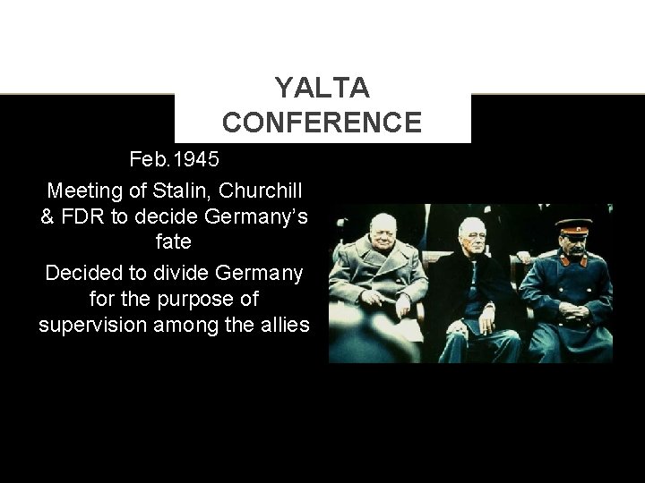 YALTA CONFERENCE Feb. 1945 Meeting of Stalin, Churchill & FDR to decide Germany’s fate