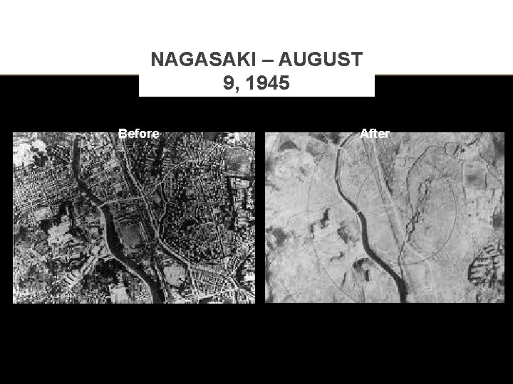 NAGASAKI – AUGUST 9, 1945 Before After 