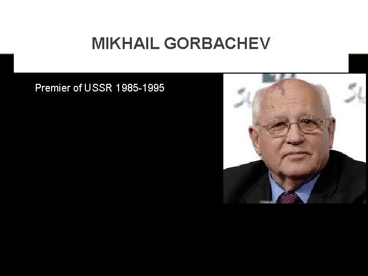 MIKHAIL GORBACHEV Premier of USSR 1985 -1995 