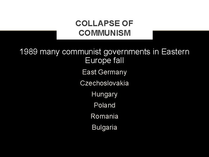 COLLAPSE OF COMMUNISM 1989 many communist governments in Eastern Europe fall East Germany Czechoslovakia