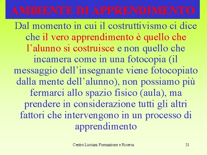 AMBIENTE DI APPRENDIMENTO Dal momento in cui il costruttivismo ci dice che il vero