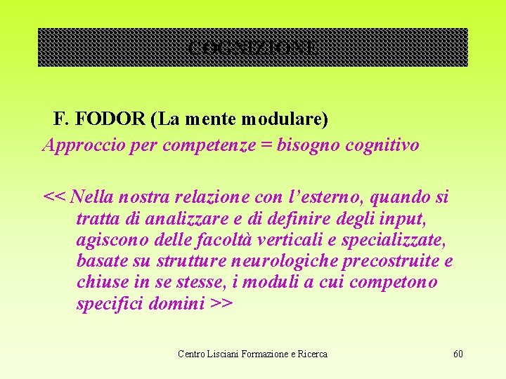 COGNIZIONE F. FODOR (La mente modulare) Approccio per competenze = bisogno cognitivo << Nella