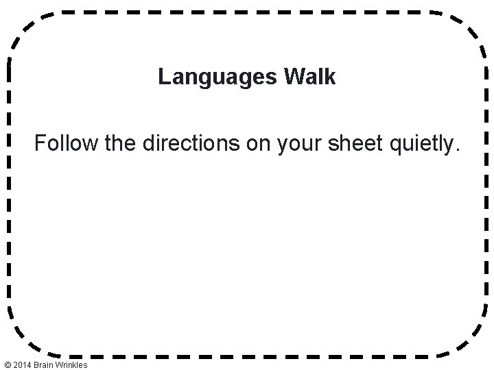 Languages Walk Follow the directions on your sheet quietly. © 2014 Brain Wrinkles 