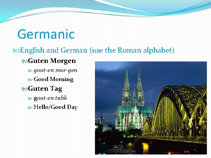 Germanic English and German (use the Roman alphabet) Guten Morgen goot-en mor-gen Good Morning