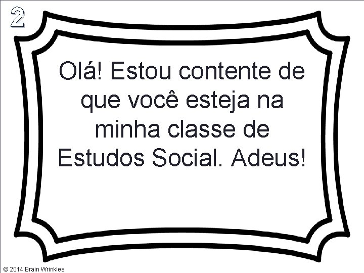 2 Olá! Estou contente de que você esteja na minha classe de Estudos Social.