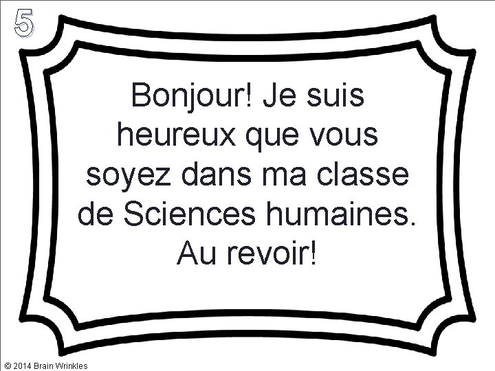 5 Bonjour! Je suis heureux que vous soyez dans ma classe de Sciences humaines.