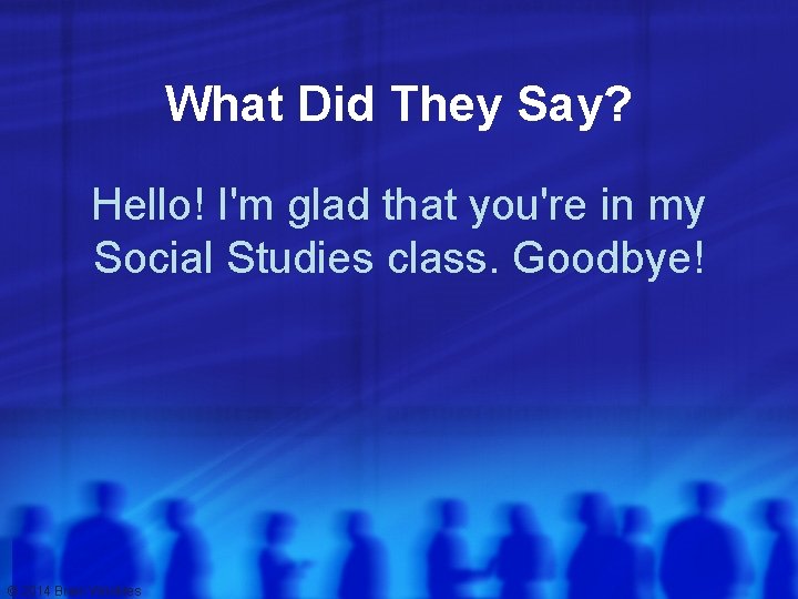 What Did They Say? Hello! I'm glad that you're in my Social Studies class.