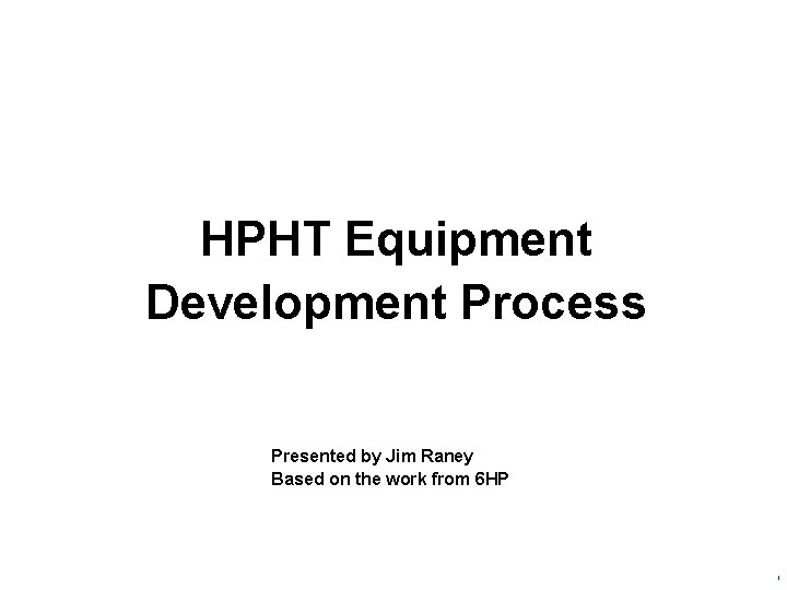 HPHT Equipment Development Process Presented by Jim Raney Based on the work from 6