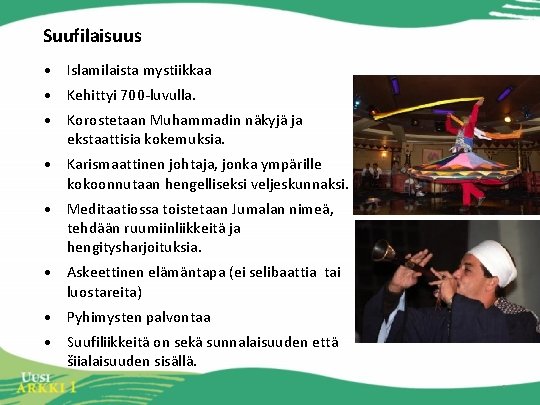 Suufilaisuus • Islamilaista mystiikkaa • Kehittyi 700 -luvulla. • Korostetaan Muhammadin näkyjä ja ekstaattisia