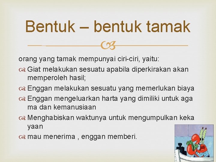 Bentuk – bentuk tamak orang yang tamak mempunyai ciri-ciri, yaitu: Giat melakukan sesuatu apabila