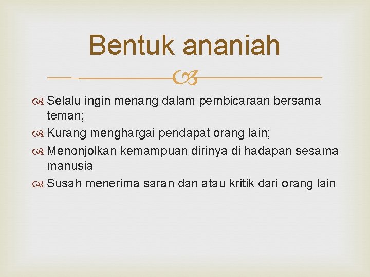 Bentuk ananiah Selalu ingin menang dalam pembicaraan bersama teman; Kurang menghargai pendapat orang lain;