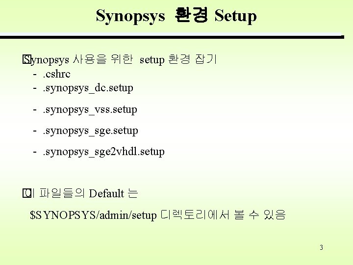 Synopsys 환경 Setup � Synopsys 사용을 위한 setup 환경 잡기 -. cshrc -. synopsys_dc.