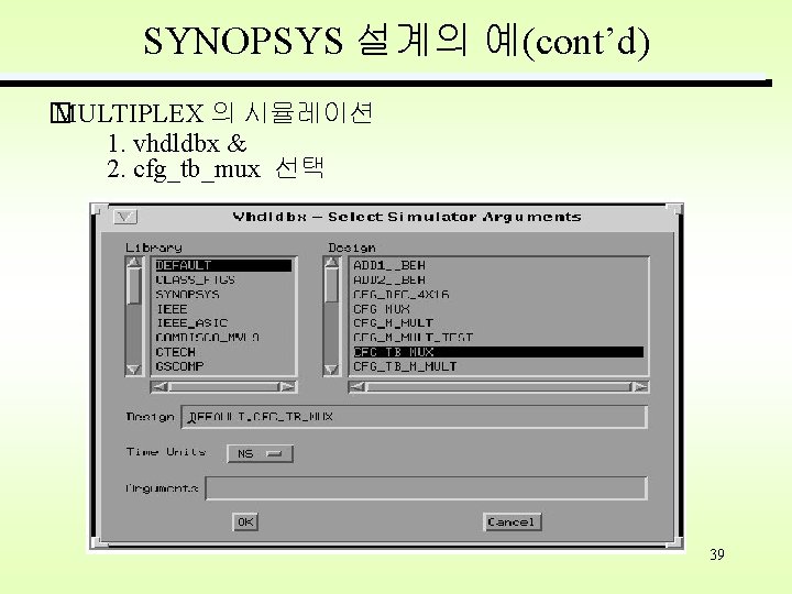 SYNOPSYS 설계의 예(cont’d) � MULTIPLEX 의 시뮬레이션 1. vhdldbx & 2. cfg_tb_mux 선택 39