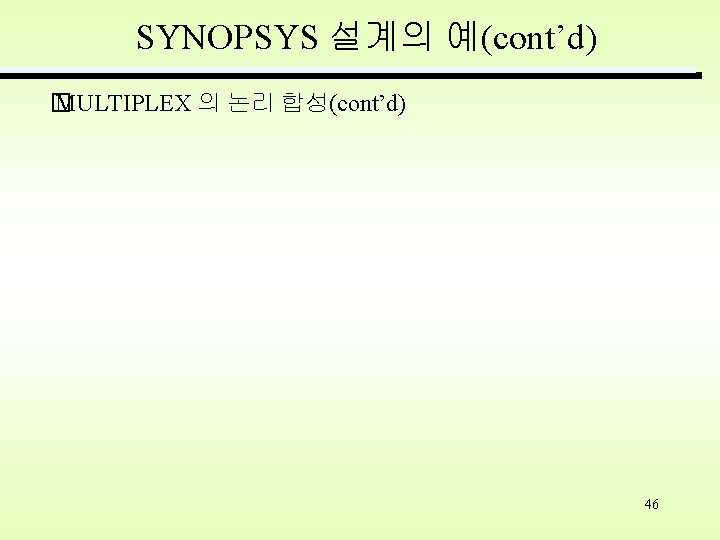 SYNOPSYS 설계의 예(cont’d) � MULTIPLEX 의 논리 합성(cont’d) 46 