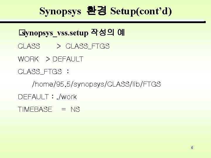 Synopsys 환경 Setup(cont’d) �. synopsys_vss. setup 작성의 예 CLASS > CLASS_FTGS WORK > DEFAULT