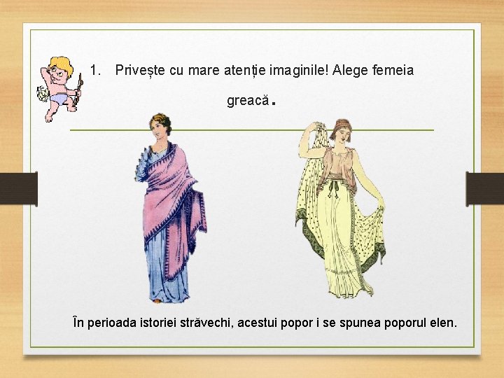 1. Privește cu mare atenție imaginile! Alege femeia greacă . În perioada istoriei străvechi,