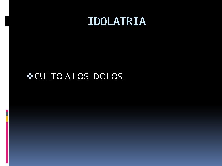 IDOLATRIA v CULTO A LOS IDOLOS. 