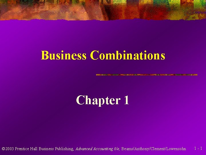 Business Combinations Chapter 1 © 2003 Prentice Hall Business Publishing, Advanced Accounting 8/e, Beams/Anthony/Clement/Lowensohn