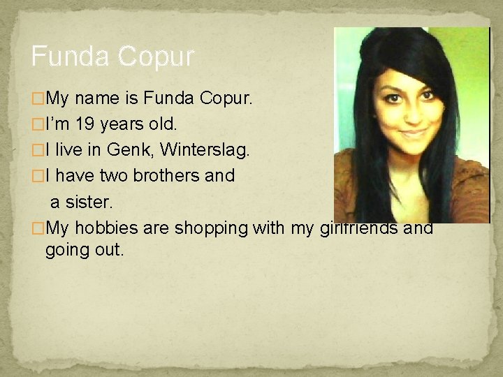 Funda Copur �My name is Funda Copur. �I’m 19 years old. �I live in