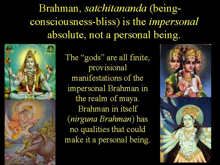 Brahman, satchitananda (beingconsciousness-bliss) is the impersonal absolute, not a personal being. The “gods” are