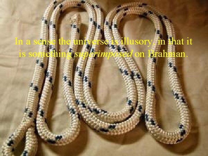 In a sense the universe is illusory, in that it is something superimposed on