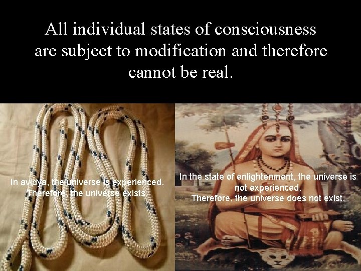 All individual states of consciousness are subject to modification and therefore cannot be real.