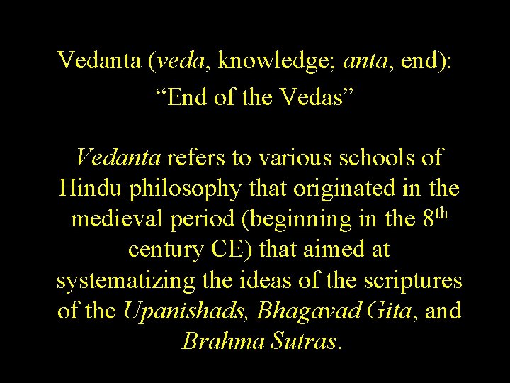 Vedanta (veda, knowledge; anta, end): “End of the Vedas” Vedanta refers to various schools