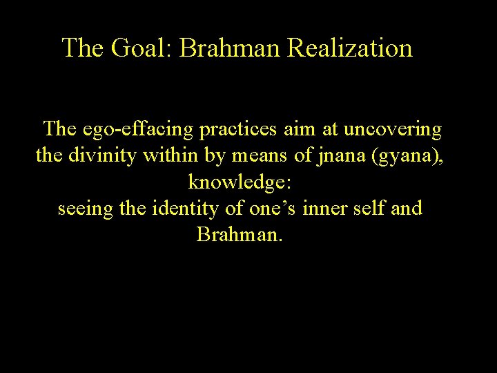 The Goal: Brahman Realization The ego-effacing practices aim at uncovering the divinity within by