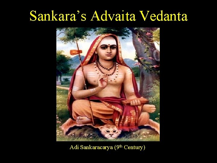 Sankara’s Advaita Vedanta Adi Sankaracarya (9 th Century) 