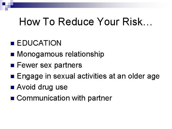 How To Reduce Your Risk… EDUCATION n Monogamous relationship n Fewer sex partners n