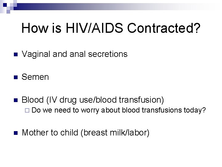 How is HIV/AIDS Contracted? n Vaginal and anal secretions n Semen n Blood (IV