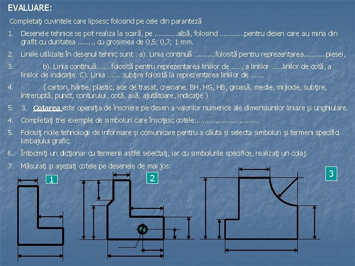 EVALUARE: Completaţi cuvintele care lipsesc folosind pe cele din paranteză 1. Desenele tehnice se
