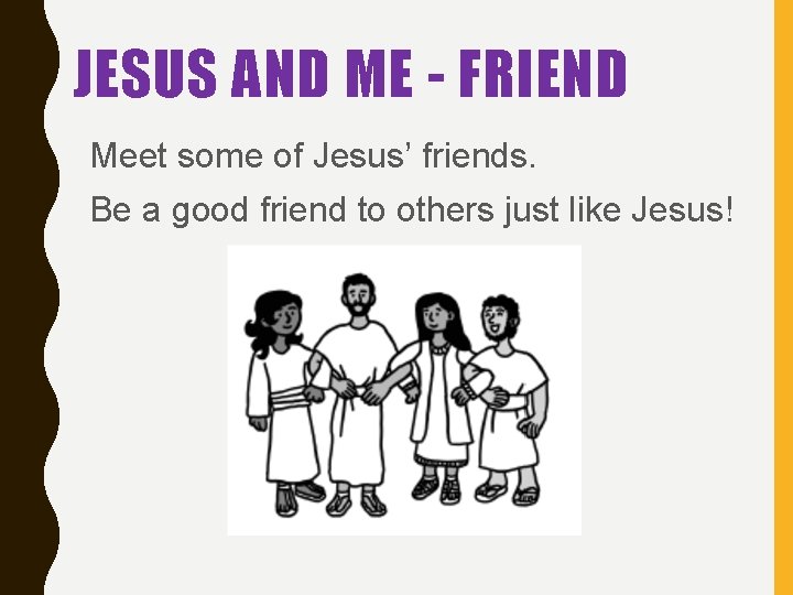 JESUS AND ME - FRIEND Meet some of Jesus’ friends. Be a good friend