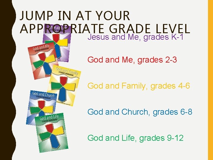 JUMP IN AT YOUR APPROPRIATE GRADE LEVEL Jesus and Me, grades K-1 God and