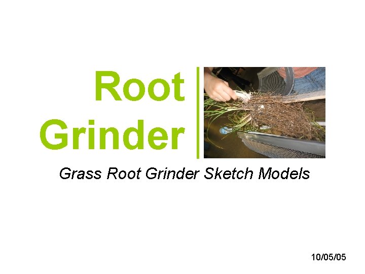 Root Grinder Grass Root Grinder Sketch Models 10/05/05 