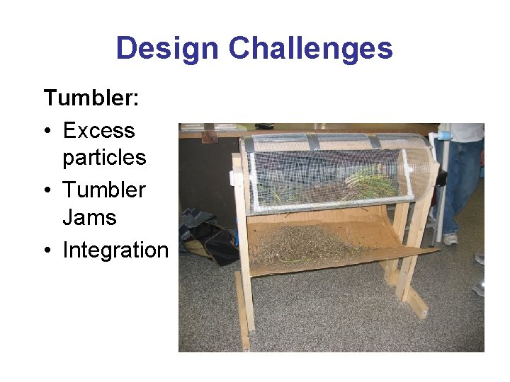 Design Challenges Tumbler: • Excess particles • Tumbler Jams • Integration 