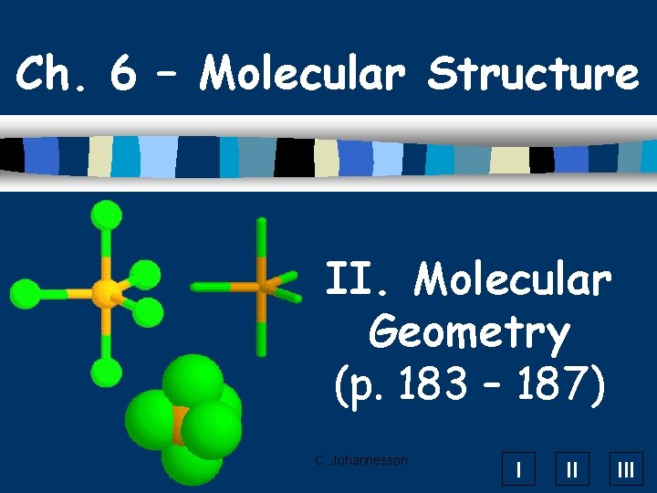 Ch. 6 – Molecular Structure II. Molecular Geometry (p. 183 – 187) C. Johannesson