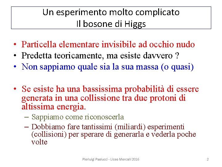 Un esperimento molto complicato Il bosone di Higgs • Particella elementare invisibile ad occhio