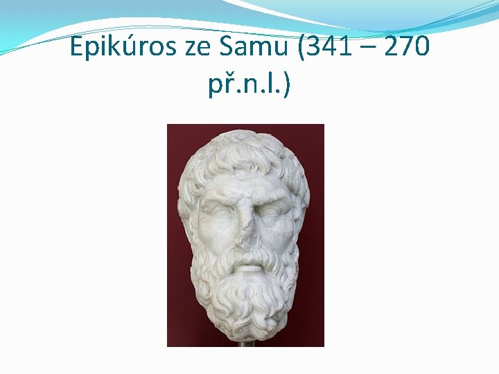 Epikúros ze Samu (341 – 270 př. n. l. ) 